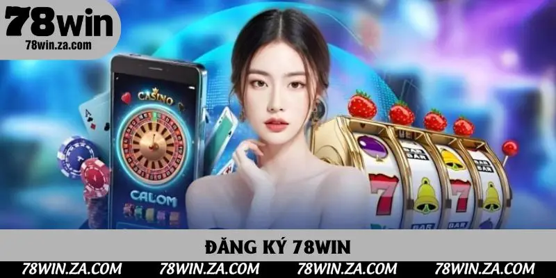 Đăng Ký 78win - Thủ Tục Tạo Tài Khoản Để Trải Nghiệm Cá Cược Hấp Dẫn