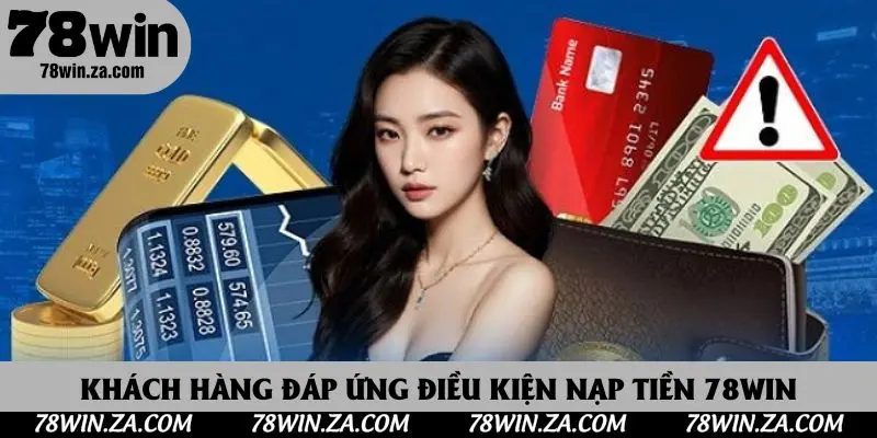 Nạp Tiền 78win - Hướng Dẫn Hội Viên Quy Trình Gửi Vốn Nhanh Nhất 2 Khách hàng đáp ứng điều kiện nạp tiền 78win